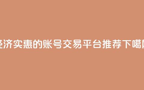 经济实惠的账号交易平台推荐 第1张 经济实惠的账号交易平台推荐 第1张
