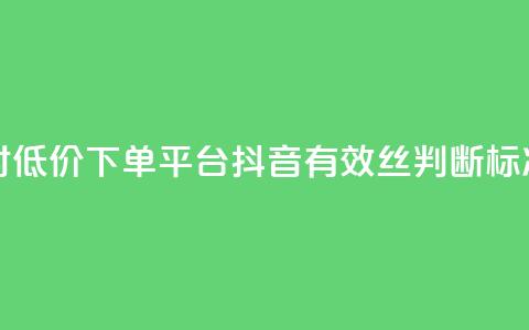 卡盟24小时低价下单平台 - 抖音有效丝判断标准  第1张