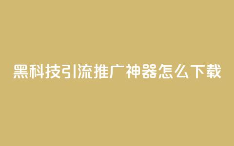 黑科技引流推广神器怎么下载,快手粉丝团62级是什么级别 - 拼多多700有人领到吗 啥是快砍链接  第1张