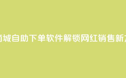 云商城自助下单软件——解锁网红销售新方式  第1张