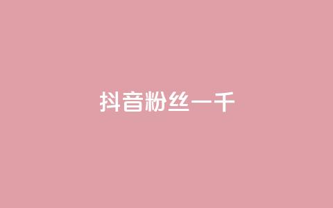 抖音粉丝一千,抖音怎么谢谢别人的点赞 - 抖音充值官网链接 qq空间业务  第1张