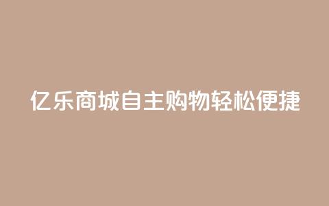 亿乐商城：自主购物轻松便捷!  第1张