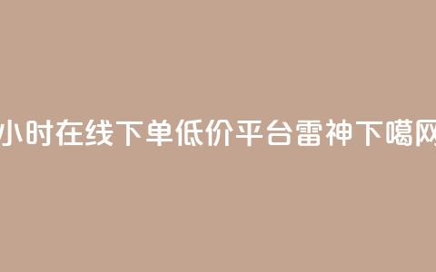 24小时在线下单低价平台【雷神】 第1张 24小时在线下单低价平台【雷神】 第1张