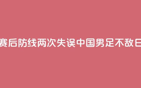 邀请赛：后防线两次失误，中国U16男足不敌日本队  第1张