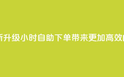 24自助下单 - 全新升级! 24小时自助下单带来更加高效的服务~  第1张