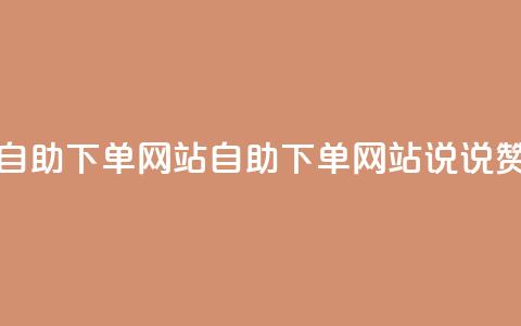 QQ说说赞自助下单网站(自助下单网站：QQ说说赞新选择)  第1张
