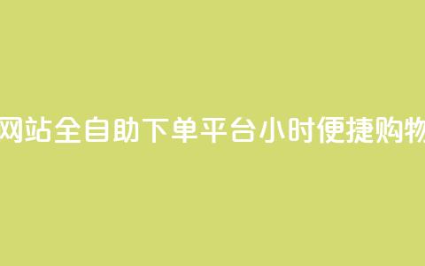 dy小时全自助下单网站 - 全自助下单平台DY小时便捷购物体验提升~  第1张