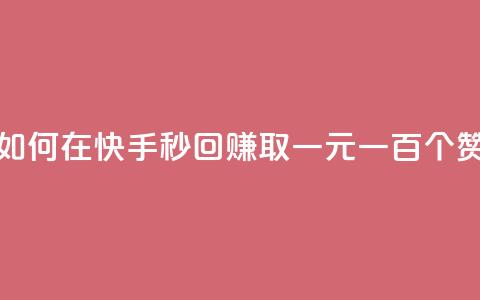 如何在快手秒回赚取一元一百个赞？  第1张