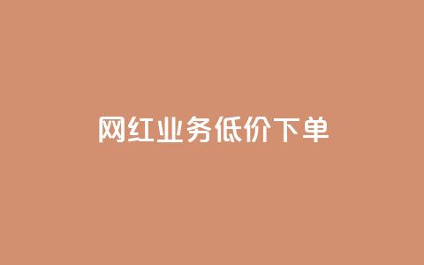 网红业务低价下单 - 网红业务特价优惠下单。  第1张