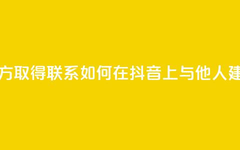 抖音怎么与对方取得联系 - 如何在抖音上与他人建立联系!  第1张