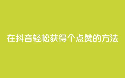 在抖音轻松获得1000个点赞的方法  第1张