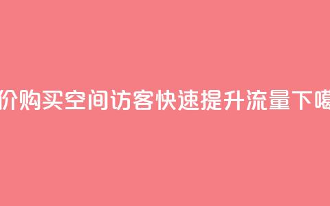 低价购买QQ空间访客，快速提升流量  第1张