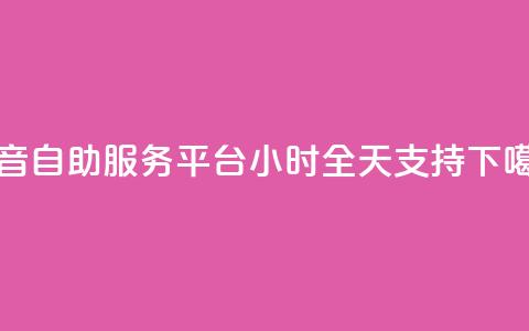 抖音自助服务平台24小时全天支持 第1张 抖音自助服务平台24小时全天支持 第1张