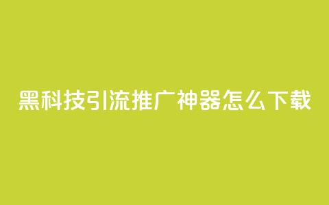 黑科技引流推广神器怎么下载 - 便宜说说  第1张