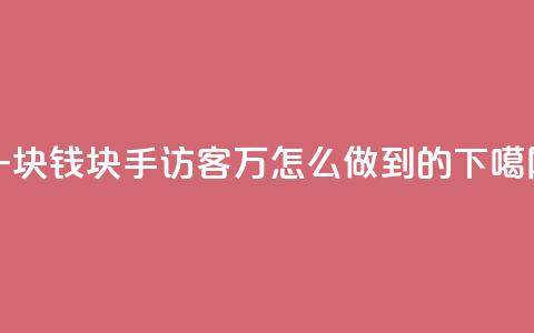 一块钱1000块手 - qq访客2万怎么做到的  第1张