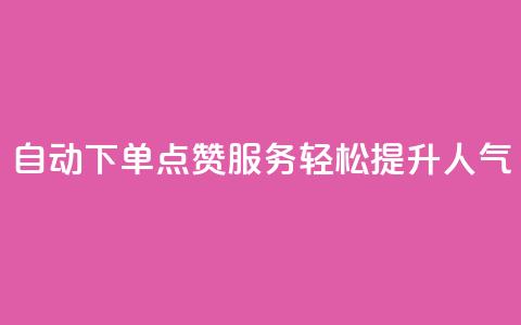自动下单QQ点赞服务，轻松提升人气  第1张