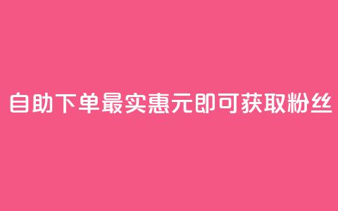自助下单最实惠，3元即可获取10000粉丝  第1张