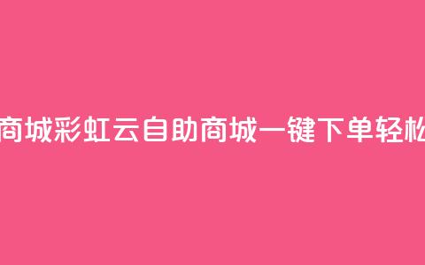 彩虹云自助下单商城 - 彩虹云自助商城一键下单轻松购物体验~  第1张