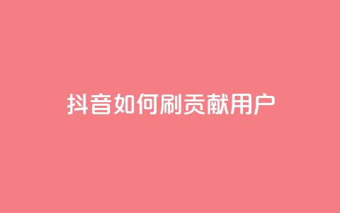 抖音如何刷1000贡献用户 - 如何有效地增加抖音用户贡献，实现1000人刷量~  第1张