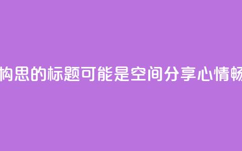 qq空间说说 - 重新构思的标题可能是： QQ空间分享心情，畅所欲言~  第1张