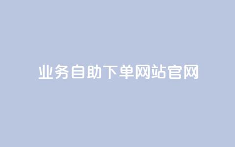 业务自助下单网站官网,自助下单24小时平台 - 抖音52级号能卖多少钱 qq主页买赞软件  第1张