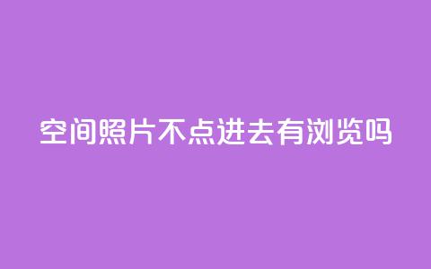 qq空间照片不点进去有浏览吗,24小时在线回收抖音号 - ks业务免费下单平台最便宜 免费领取抖音1000播放的平台  第1张