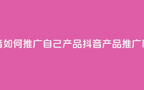 抖音如何推广自己产品(抖音产品推广秘诀)  第1张