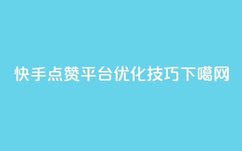 快手点赞平台优化技巧  第1张