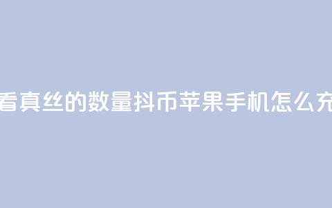 抖音怎么看真丝的数量 - 抖币苹果手机怎么充值  第1张