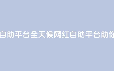 二十四小时网红自助平台 - 全天候网红自助平台助你快速成名。  第1张