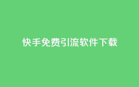 快手免费引流软件下载 - 免费下载快手引流软件	，轻松增加流量~  第1张