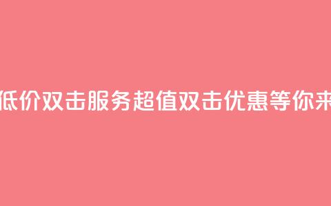 Ks 低价双击 - Ks低价双击服务:超值双击优惠等你来享!~ 第1张 Ks 低价双击 - Ks低价双击服务:超值双击优惠等你来享!~ 第1张