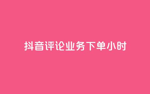 抖音评论业务下单24小时 - 抖音评论业务24小时内完成下单服务。  第1张