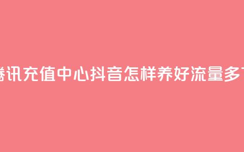 qq会员腾讯充值中心 - 抖音怎样养好流量多  第1张