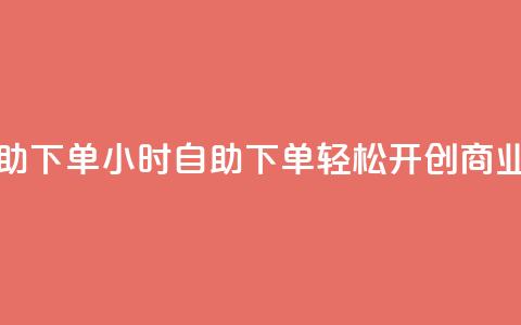 斗业务24小时自助下单 - 24小时自助下单：轻松开创商业新蓝海!  第1张
