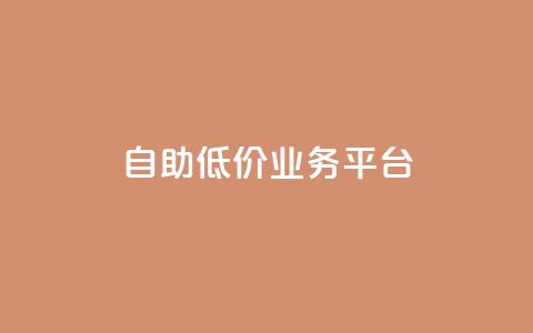 自助低价业务平台,qq空间动态浏览记录 - 全网下单平台 抖音千川最少投多钱  第1张