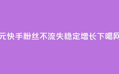 1元快手粉丝3000不流失，稳定增长  第1张