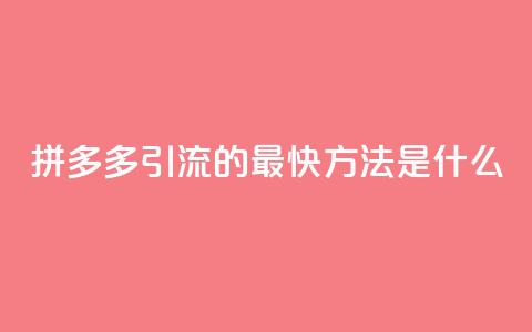 拼多多引流的最快方法是什么,dy点赞充值24小时到账 - 拼多多助力网站链接在哪 拼多多助力是不是真的有用  第1张