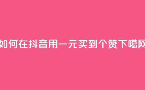 如何在抖音用一元买到1000个赞? 第1张 如何在抖音用一元买到1000个赞? 第1张