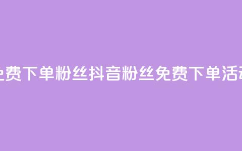 抖音24小时免费下单粉丝(抖音粉丝免费下单活动24小时限时)  第1张