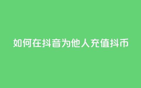 如何在抖音为他人充值抖币 第1张 如何在抖音为他人充值抖币 第1张