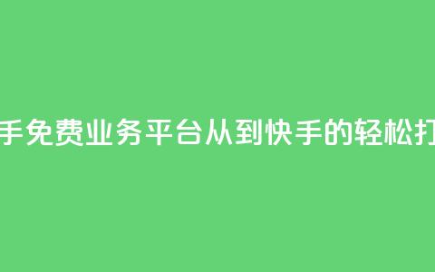 快手免费业务平台:从KS到快手的轻松打造 第1张 快手免费业务平台:从KS到快手的轻松打造 第1张