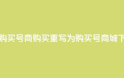 Dy号商购买(「Dy号商购买」重写为「购买Dy号商城」) 第1张 Dy号商购买(「Dy号商购买」重写为「购买Dy号商城」) 第1张