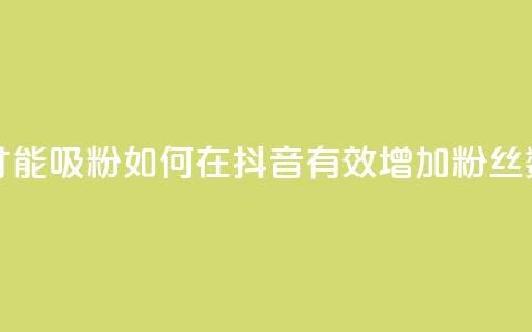 抖音怎样才能吸粉 - 如何在抖音有效增加粉丝数量！  第1张