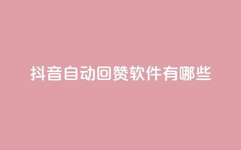抖音自动回赞软件有哪些 - 抖音自动回赞软件推荐及应用指南~  第1张