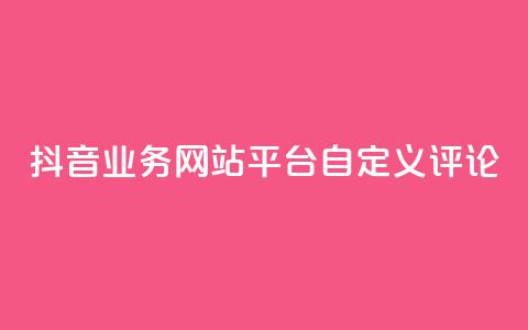 抖音业务网站平台自定义评论,pdd助力网站 - 抖音投放24小时好还是12小时 qq业务网站免费  第1张
