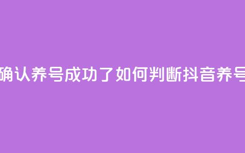 抖音怎么确认养号成功了(如何判断抖音养号是否成功)  第1张