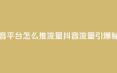 抖音平台怎么推流量(抖音流量引爆秘籍) 第1张 抖音平台怎么推流量(抖音流量引爆秘籍) 第1张