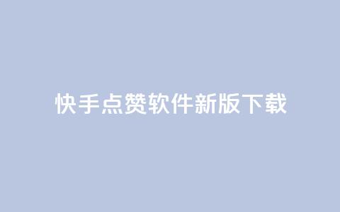 快手点赞软件新版下载 - 快手点赞助手全新版本下载指南！  第1张
