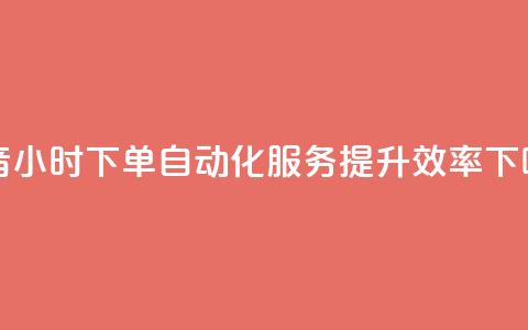 抖音24小时下单自动化服务	，提升效率  第1张